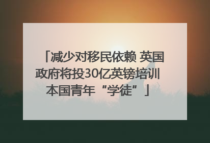 减少对移民依赖 英国政府将投30亿英镑培训本国青年“学徒”