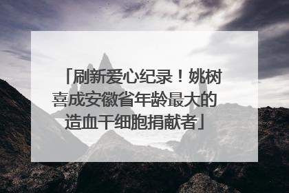 刷新爱心纪录！姚树喜成安徽省年龄最大的造血干细胞捐献者