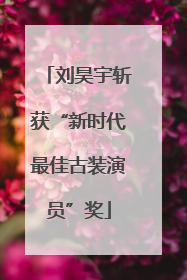 刘昊宇斩获“新时代最佳古装演员”奖