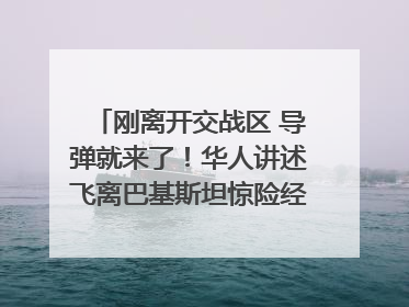 刚离开交战区 导弹就来了！华人讲述飞离巴基斯坦惊险经历｜封面头条