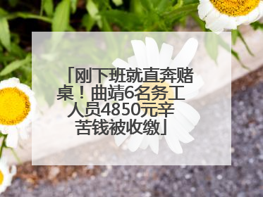 刚下班就直奔赌桌！曲靖6名务工人员4850元辛苦钱被收缴
