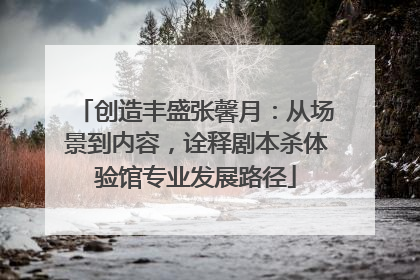 创造丰盛张馨月：从场景到内容，诠释剧本杀体验馆专业发展路径