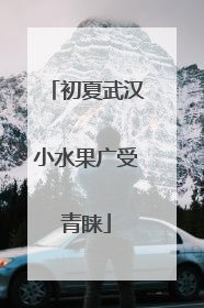 初夏武汉小水果广受青睐