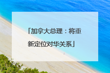 加拿大总理：将重新定位对华关系