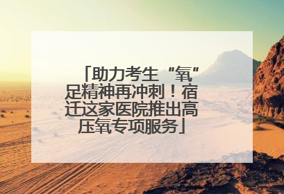 助力考生“氧”足精神再冲刺！宿迁这家医院推出高压氧专项服务