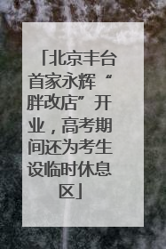 北京丰台首家永辉“胖改店”开业，高考期间还为考生设临时休息区