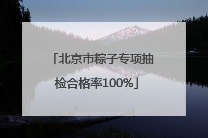 北京市粽子专项抽检合格率100%