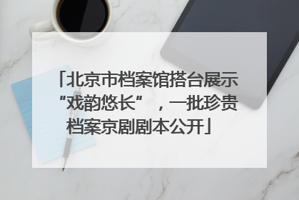北京市档案馆搭台展示“戏韵悠长”，一批珍贵档案京剧剧本公开