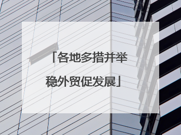 各地多措并举稳外贸促发展