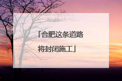 合肥这条道路将封闭施工