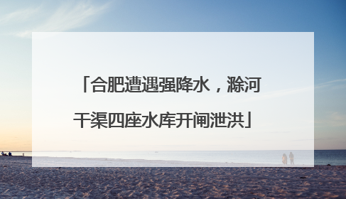 合肥遭遇强降水，滁河干渠四座水库开闸泄洪