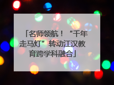 名师领航！“千年走马灯”转动江汉教育跨学科融合