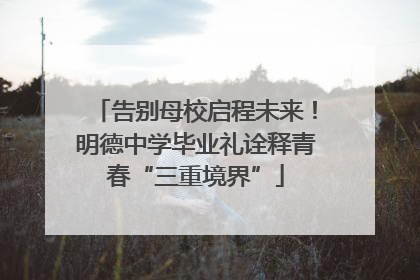 告别母校启程未来！明德中学毕业礼诠释青春“三重境界”