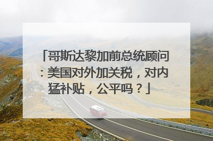 哥斯达黎加前总统顾问：美国对外加关税，对内猛补贴，公平吗？