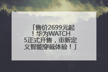 售价2699元起！华为WATCH 5正式开售，重新定义智能穿戴体验！
