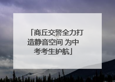 商丘交警全力打造静音空间 为中考考生护航