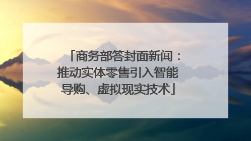 商务部答封面新闻：推动实体零售引入智能导购、虚拟现实技术