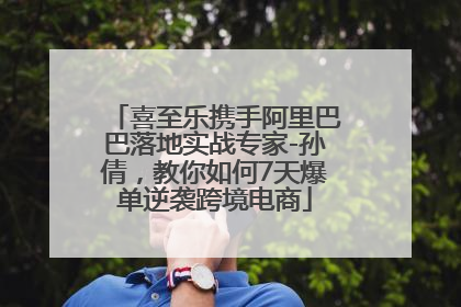 喜至乐携手阿里巴巴落地实战专家-孙倩，教你如何7天爆单逆袭跨境电商