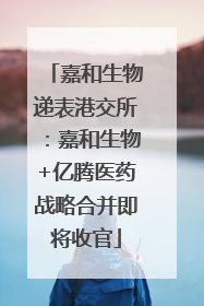 嘉和生物递表港交所：嘉和生物+亿腾医药战略合并即将收官