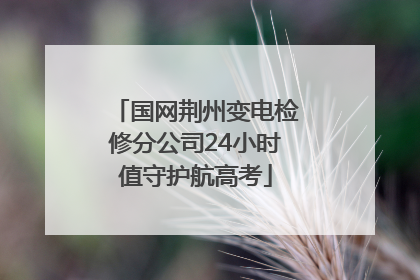 国网荆州变电检修分公司24小时值守护航高考
