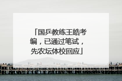 国乒教练王皓考编，已通过笔试，先农坛体校回应