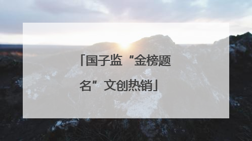 国子监“金榜题名”文创热销