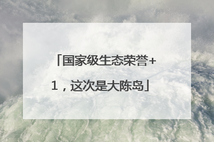 国家级生态荣誉+1，这次是大陈岛