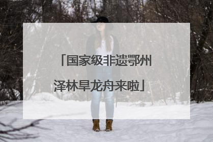国家级非遗鄂州泽林旱龙舟来啦