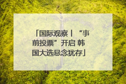 国际观察丨“事前投票”开启 韩国大选悬念犹存