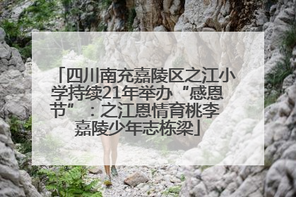 四川南充嘉陵区之江小学持续21年举办“感恩节”：之江恩情育桃李 嘉陵少年志栋梁