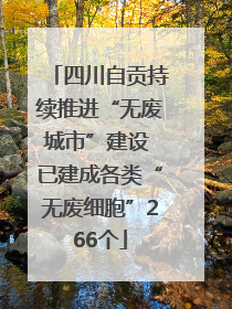 四川自贡持续推进“无废城市”建设 已建成各类“无废细胞”266个