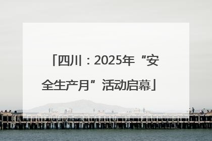 四川：2025年“安全生产月”活动启幕