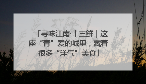 寻味江南·十三鲜｜这座“青”爱的城里，藏着很多“洋气”美食