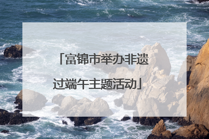 富锦市举办非遗过端午主题活动