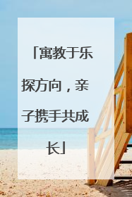 寓教于乐探方向，亲子携手共成长