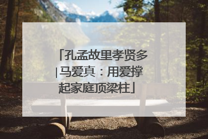 孔孟故里孝贤多∣马爱真：用爱撑起家庭顶梁柱