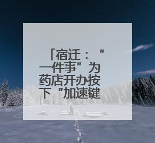 宿迁：“一件事”为药店开办按下“加速键”