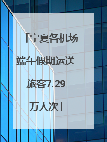 宁夏各机场端午假期运送旅客7.29万人次