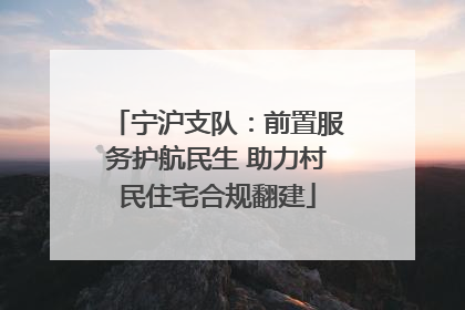 宁沪支队：前置服务护航民生 助力村民住宅合规翻建