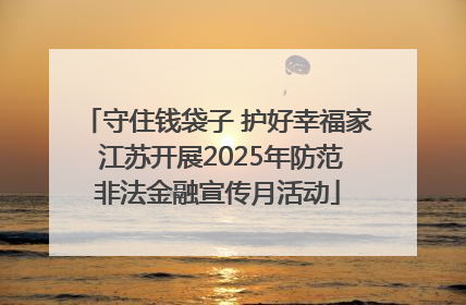 守住钱袋子 护好幸福家 江苏开展2025年防范非法金融宣传月活动