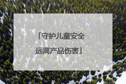守护儿童安全 远离产品伤害