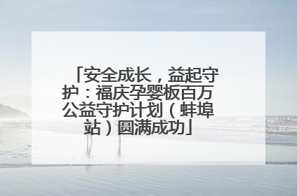 安全成长，益起守护：福庆孕婴板百万公益守护计划（蚌埠站）圆满成功