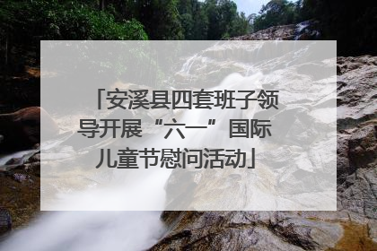 安溪县四套班子领导开展“六一”国际儿童节慰问活动