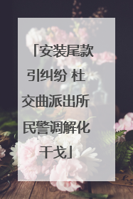 安装尾款引纠纷 杜交曲派出所民警调解化干戈