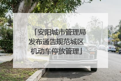 安阳城市管理局发布通告规范城区机动车停放管理