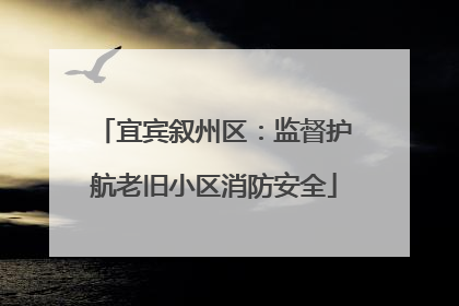 宜宾叙州区：监督护航老旧小区消防安全