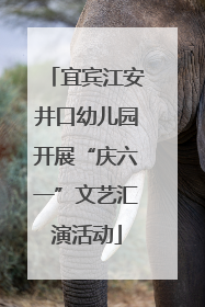 宜宾江安井口幼儿园开展“庆六一”文艺汇演活动