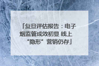 复旦评估报告：电子烟监管成效初显 线上“隐形”营销仍存