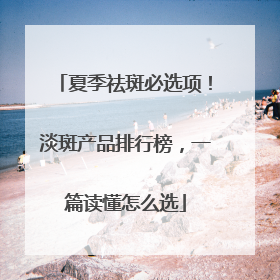 夏季祛斑必选项！淡斑产品排行榜，一篇读懂怎么选