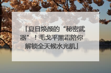 夏日焕颜的“秘密武器”！毛戈平黑霜陪你解锁全天候水光肌